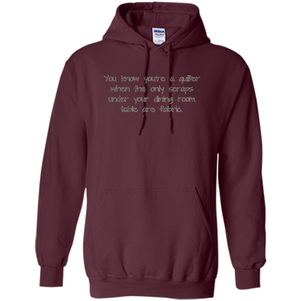 You're A Quilter When The Only Scraps Under Your Dining Room Table Are Fabric T-shirt Maroon