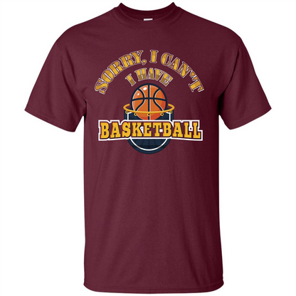 Basketball T-shirt Sorry, I Can't I Have Basketball Maroon