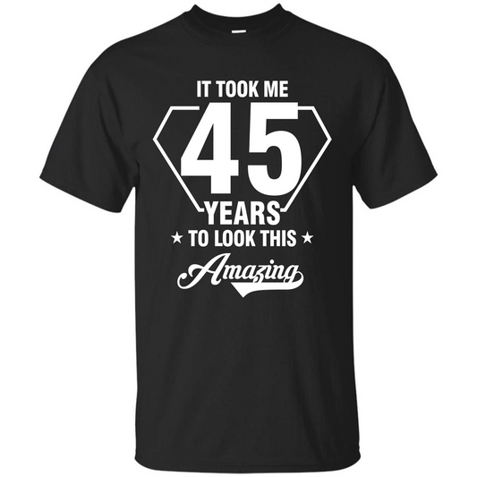 Birthday Gift T-shirt It Took Me 45 Years To Look This Amazing Black