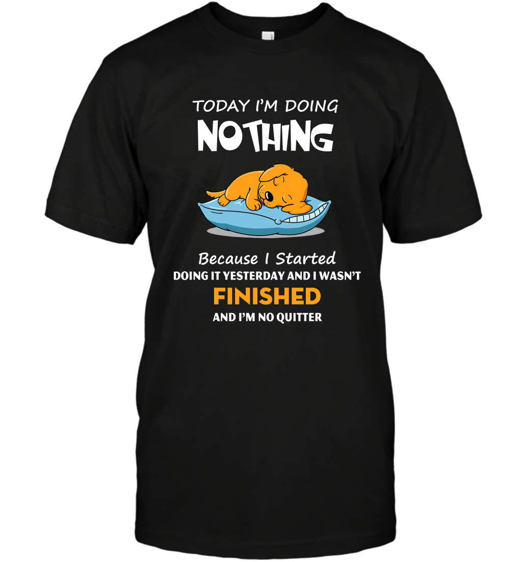 Today Im Doing Nothing Because I Started Doing It Yesterday And I Wasnt Finished ShirtUnisex Short Sleeve Classic Tee