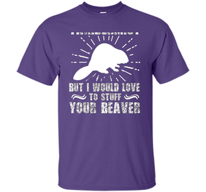 I'm Not Taxidermist But I Would Love To Stuff Your Beaver cool shirt