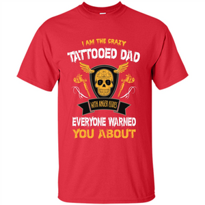 Fathers Day T-shirt I Am The Crazy Tattoed Dad With Anger Issues Everyone Warned You About