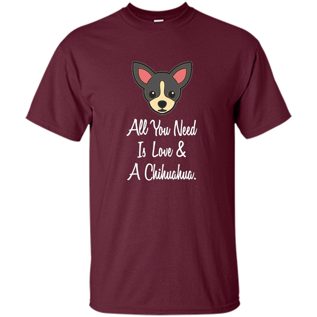 Chihuahua T-shirt All You Need Is Love And A Chihuahua Maroon