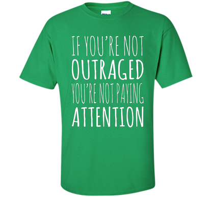If You're Not Outraged You're Not Paying Attention T-shirt Irish Green