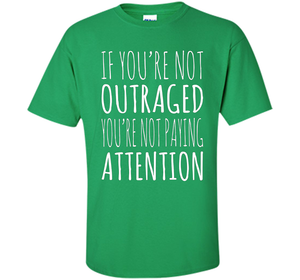 If You're Not Outraged You're Not Paying Attention T-shirt