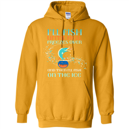 Fishing T-shirt I'll Fish Until Hell Freezes Over And Then I'll Fish On The Ice Gold