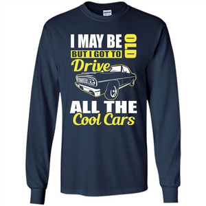 Cool Cars Dad T-shirt I May Be Old But I Got To Drive All The Cool Cars