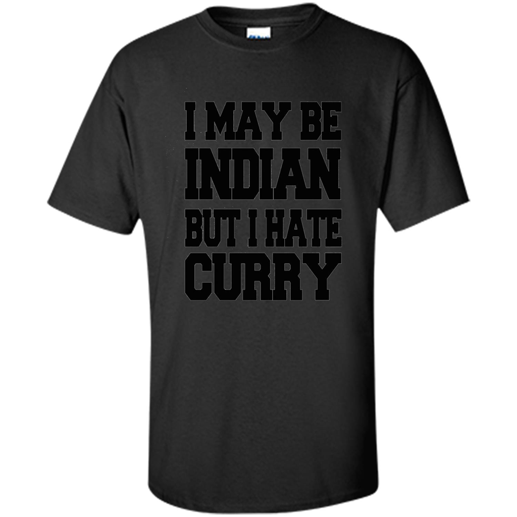 I May Be Indian, But I Hate Curry T-shirt