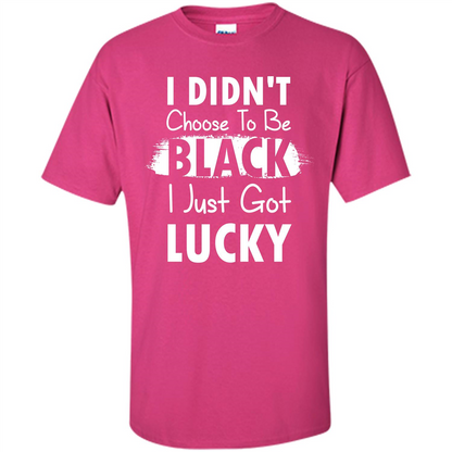 I Didn't Choose To Be Black I Just Got Lucky T-shirt Heliconia