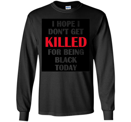 I hope i don't get killed for being black today T-shirt Black
