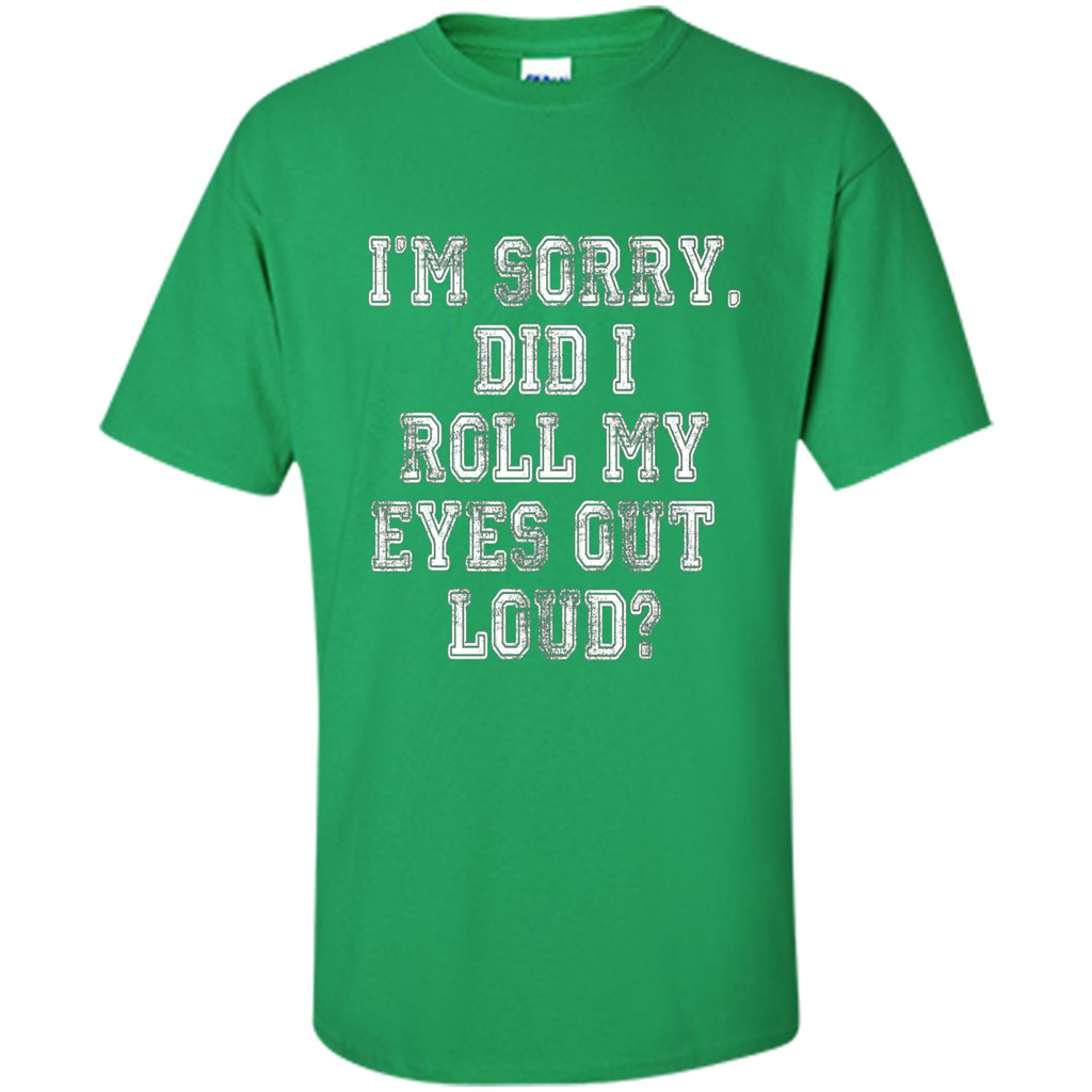 I'm Sorry Did I Roll My Eyes Out Loud T-shirt Irish Green