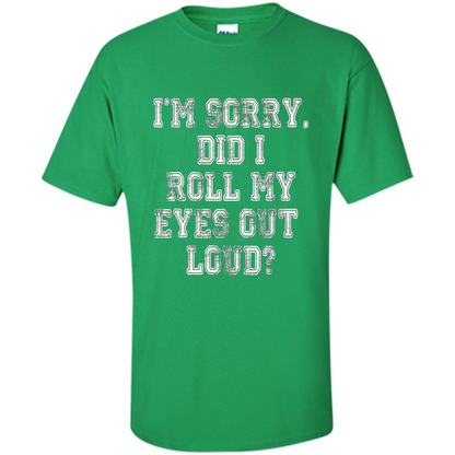 I'm Sorry Did I Roll My Eyes Out Loud T-shirt Irish Green