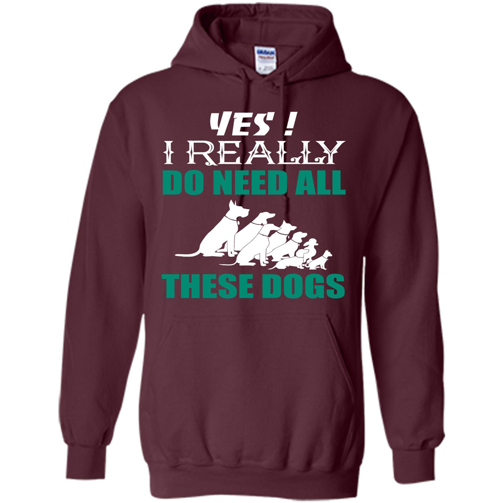 Dog Lover T-shirt Yes ! I Really Do Need All These Dogs T-shirt Maroon