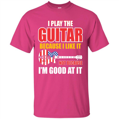 Guitar T-shirt I Play The Guitar Because I’m Good At It T-shirt Heliconia