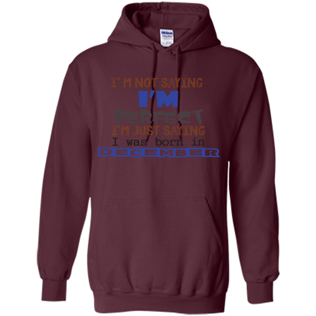 December T-shirt I'm Not Saying I Am Perfect I'm Just Saying I Was Born In December Maroon