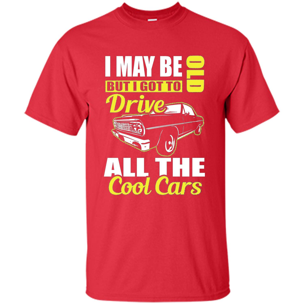 Cool Cars Dad T-shirt I May Be Old But I Got To Drive All The Cool Cars
