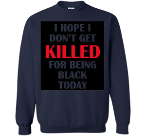 I hope i don't get killed for being black today T-shirt