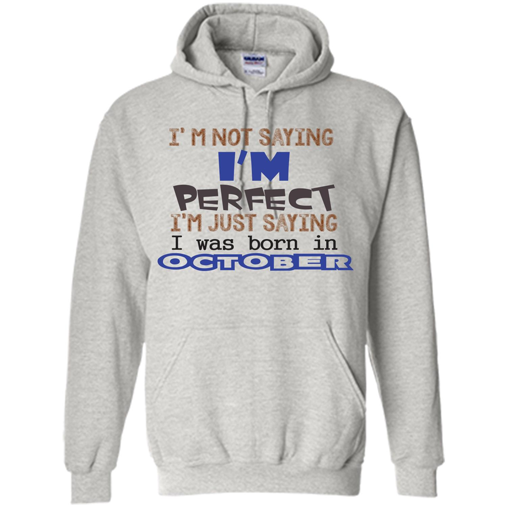 I'm Not Saying I Am Perfect I'M Just Saying I Was Born In October Ash