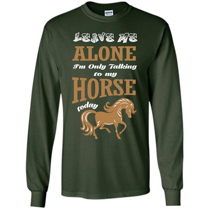Horse Lovers T-shrit Leave Me Alone I'm Only Talking To My Horse Today Forest Green