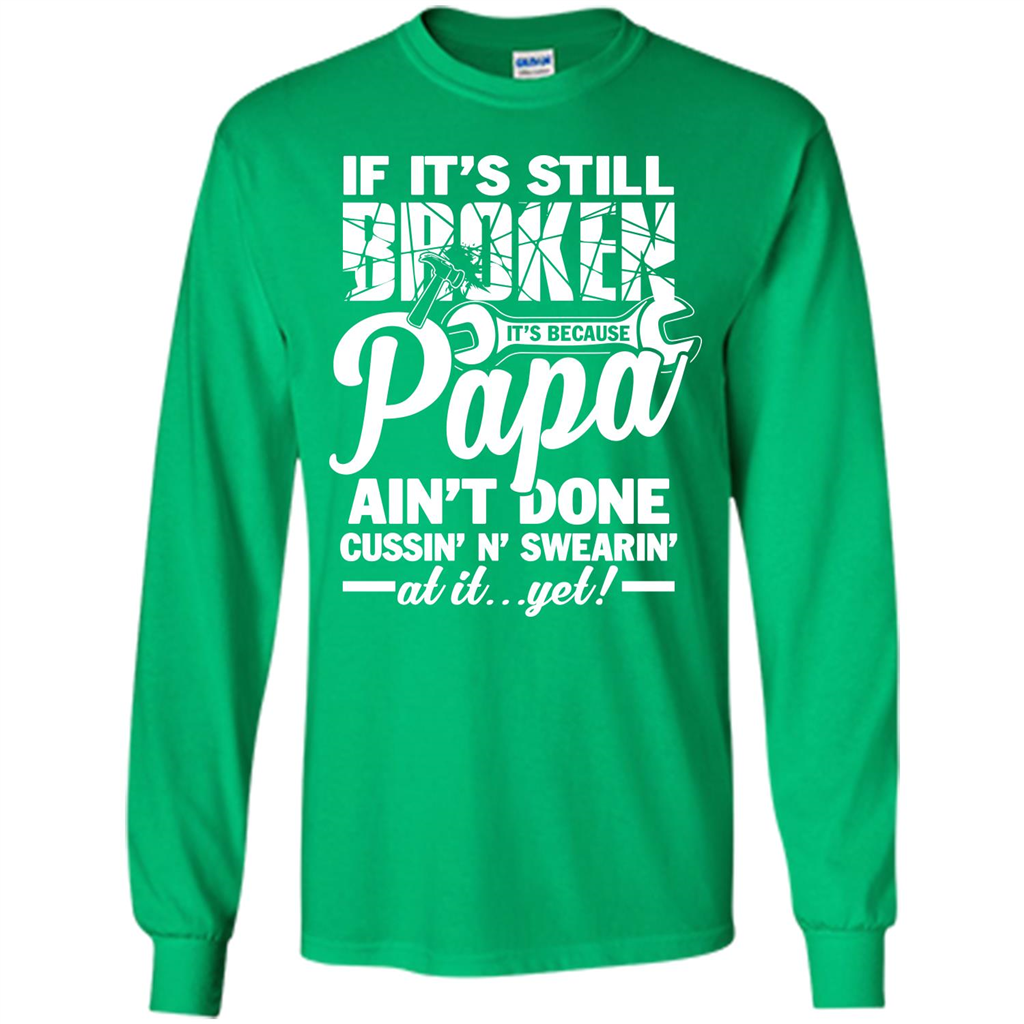 Papa T-shirt If It's Still Broken It's Because Papa Ain't Done Cussin' N' Swearin' At It....Yet
