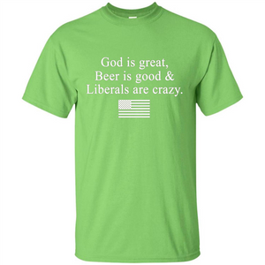 God Is Great Beer Is Good And Liberals Are Crazy T-Shirt