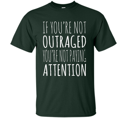 If You're Not Outraged You're Not Paying Attention T-shirt Forest Green