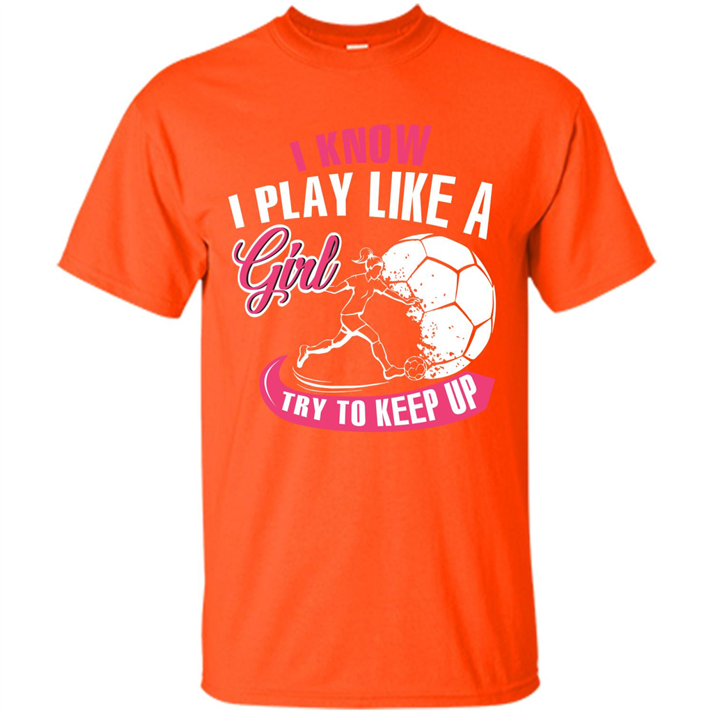 Soccer T-shirt I Know I Play Like A Girl Try To Keep Up Orange