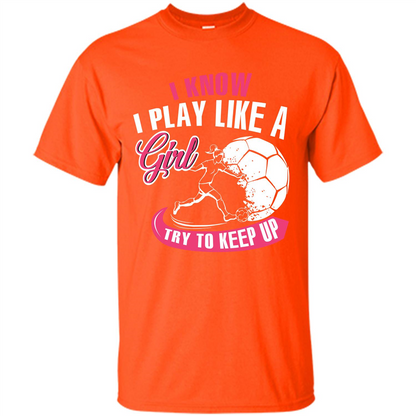 Soccer T-shirt I Know I Play Like A Girl Try To Keep Up Orange