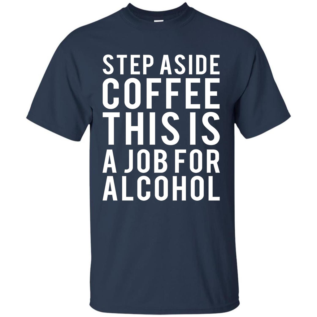 Step Aside Coffee This Is A Job For Alcohol T-Shirt Navy