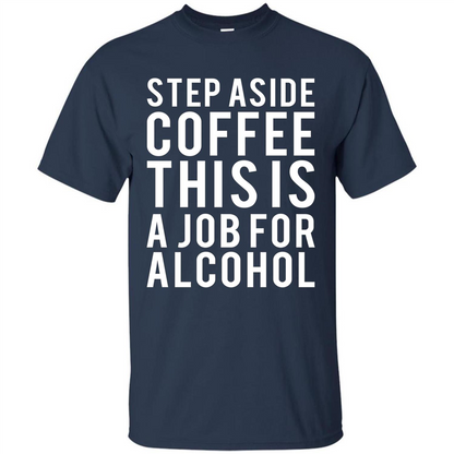 Step Aside Coffee This Is A Job For Alcohol T-Shirt Navy