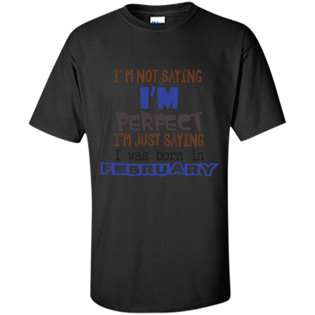 February T-shirt I'm Not Saying I Am Perfect I'm Just Saying I Was Born In February Black