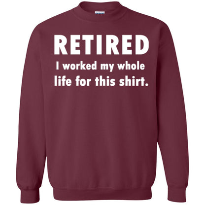 Funny Retired T-shirt I Worked My Whole Life For This Shirt Maroon