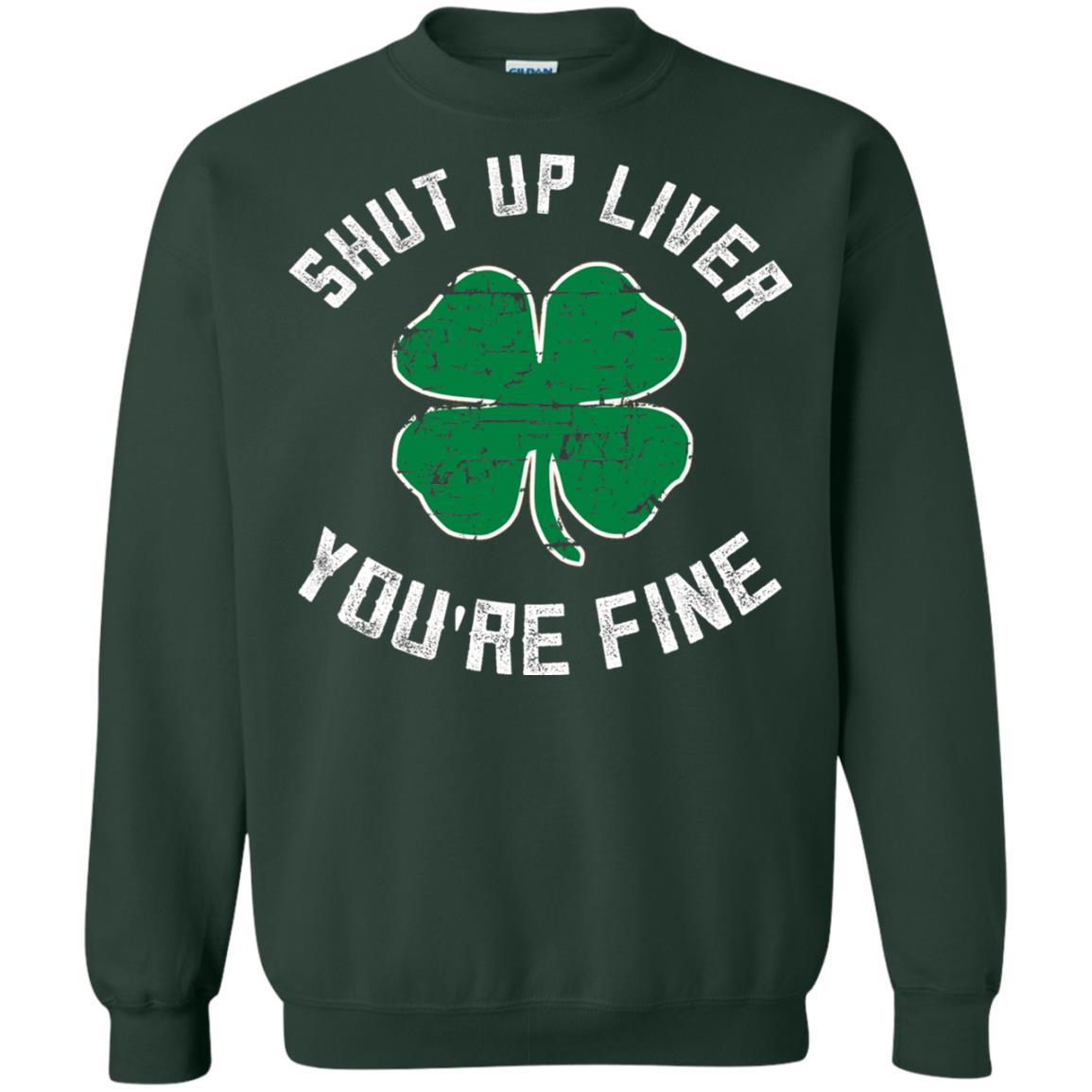 Shut Up Liver You_re Fine St Patrick_s Day T-shirt Forest Green