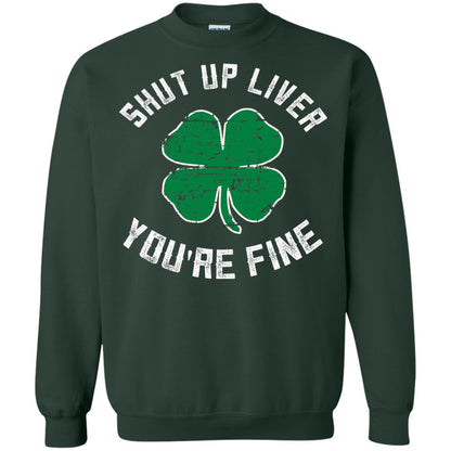 Shut Up Liver You_re Fine St Patrick_s Day T-shirt Forest Green