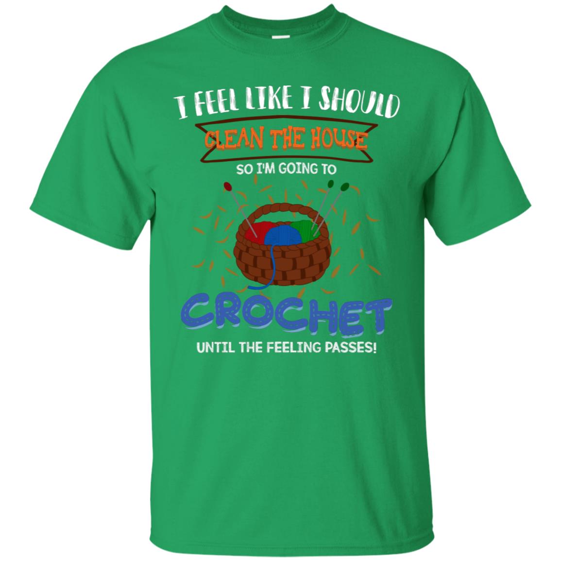 I Feel Like I Should Clean The House So Im Going To Crochet Until The Feeling Passes Shirt Irish Green