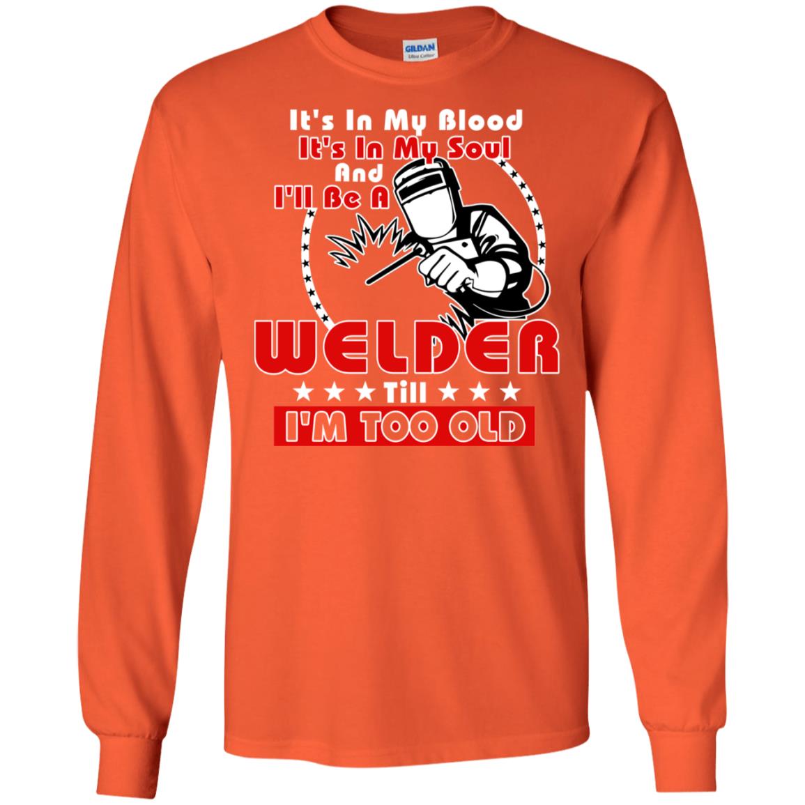 It's In My Blood It's In My Soul And I'll Be A Welder Till I'm Too Old Shirt Orange