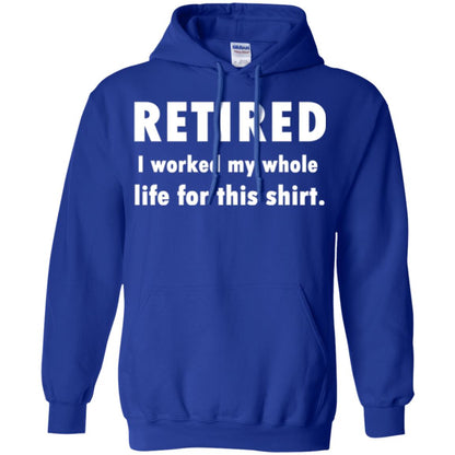 Funny Retired T-shirt I Worked My Whole Life For This Shirt Royal