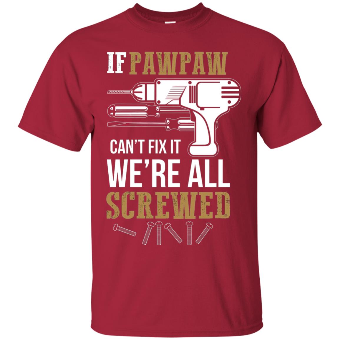 Pawpaw Can_t Fix It We_re All Screwed Papa T-shirt Cardinal