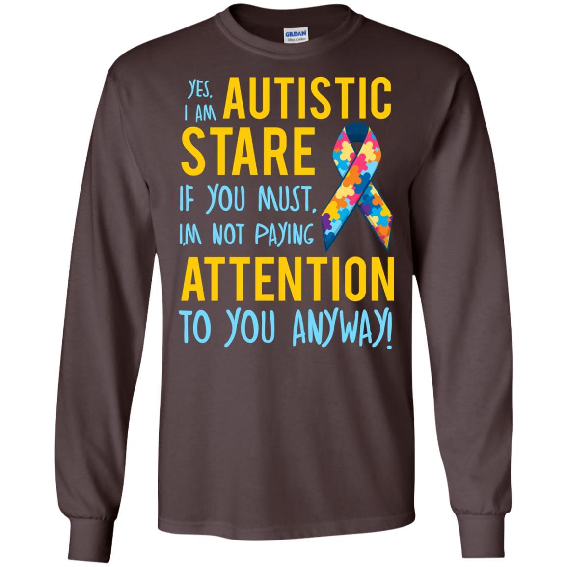 Autistic T-shirt Yes, I Am Autistic Stare If You Must, I'm Not Paying Attention To You Anyway Dark Chocolate