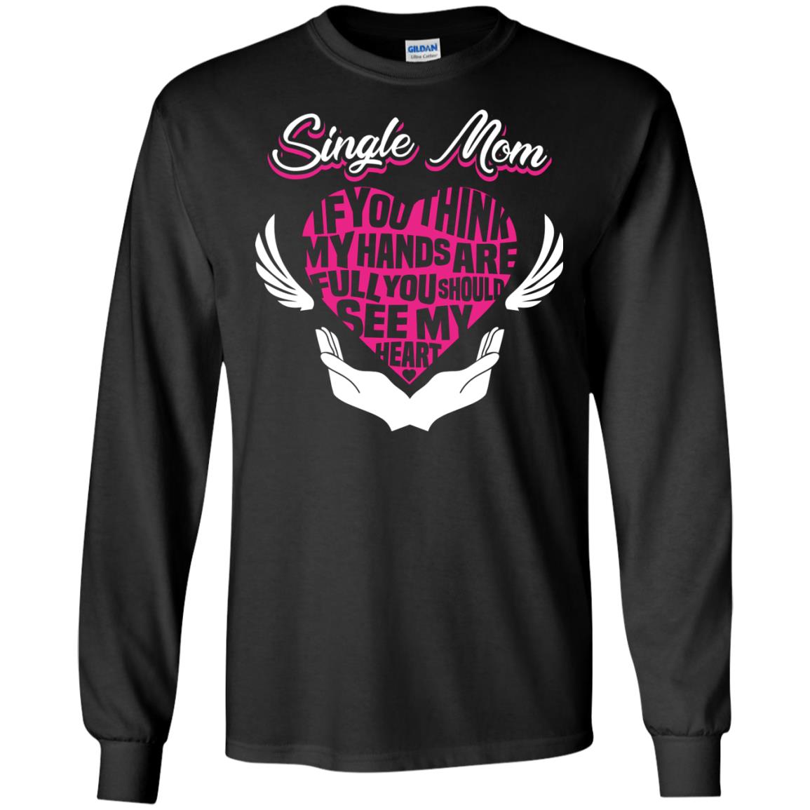 Single Mom If You Think My Hands Are Full You Should See My HeartG240 Gildan LS Ultra Cotton T-Shirt
