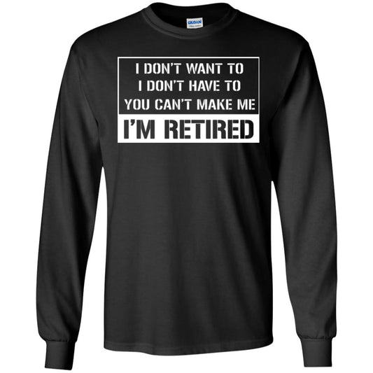 Retirement T-shirt I Don’t Want To I Don’t Have To You Can’t Make Me I’m Retired Black