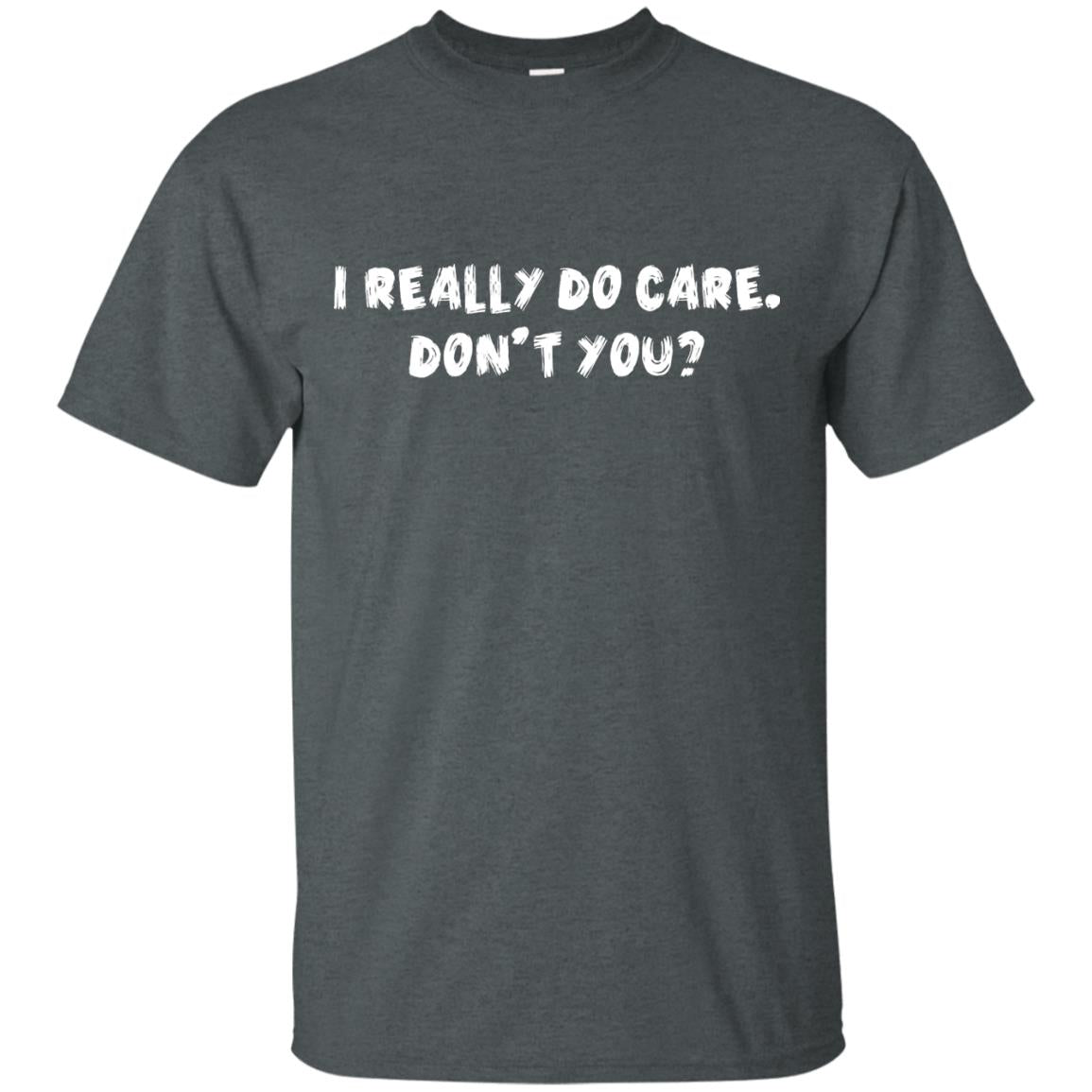 I Really Do Care Don't You Shirt Dark Heather