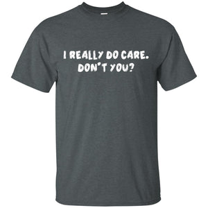 I Really Do Care Don't You ShirtG200 Gildan Ultra Cotton T-Shirt