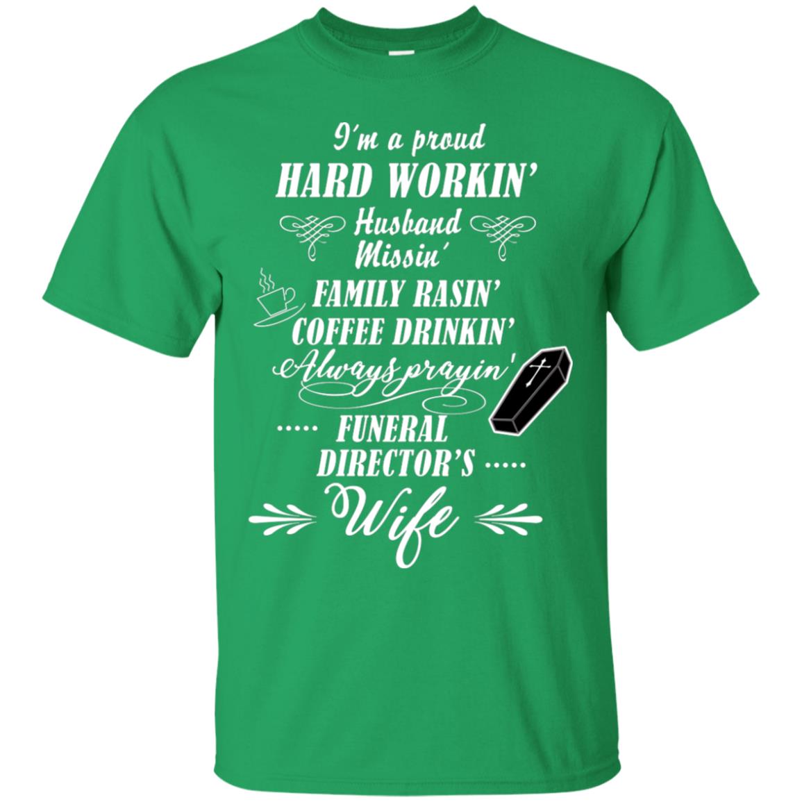 I'm A Proud Hard Workin' Husband Missin' Family Rasin' Coffee Drinkin' Always Prayin' Funeral Director's Wife Irish Green