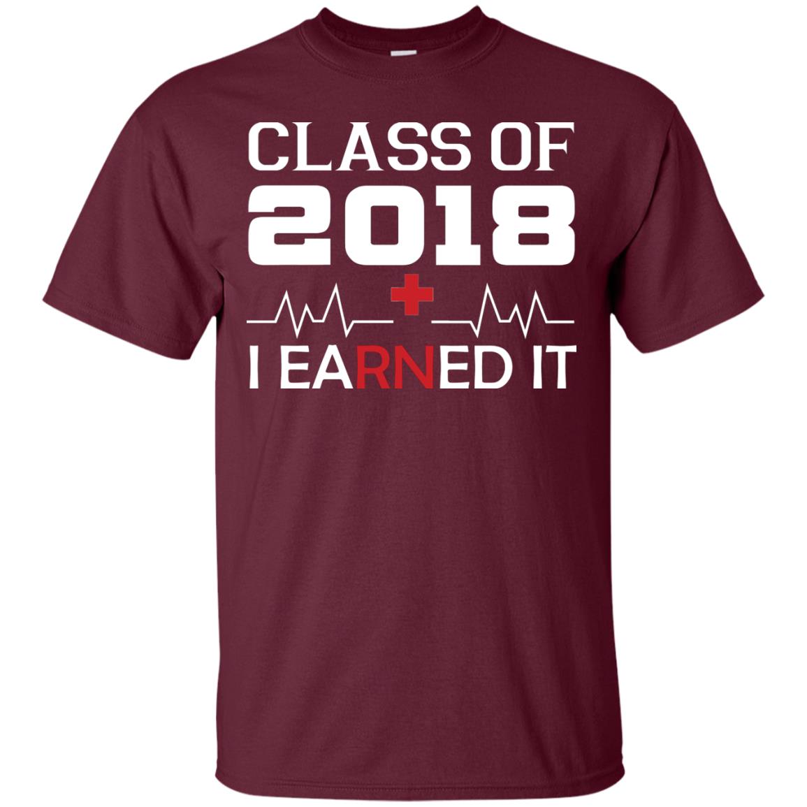 Class Of 2018 I Earned It Graduate Registered Nurse Shirt Maroon