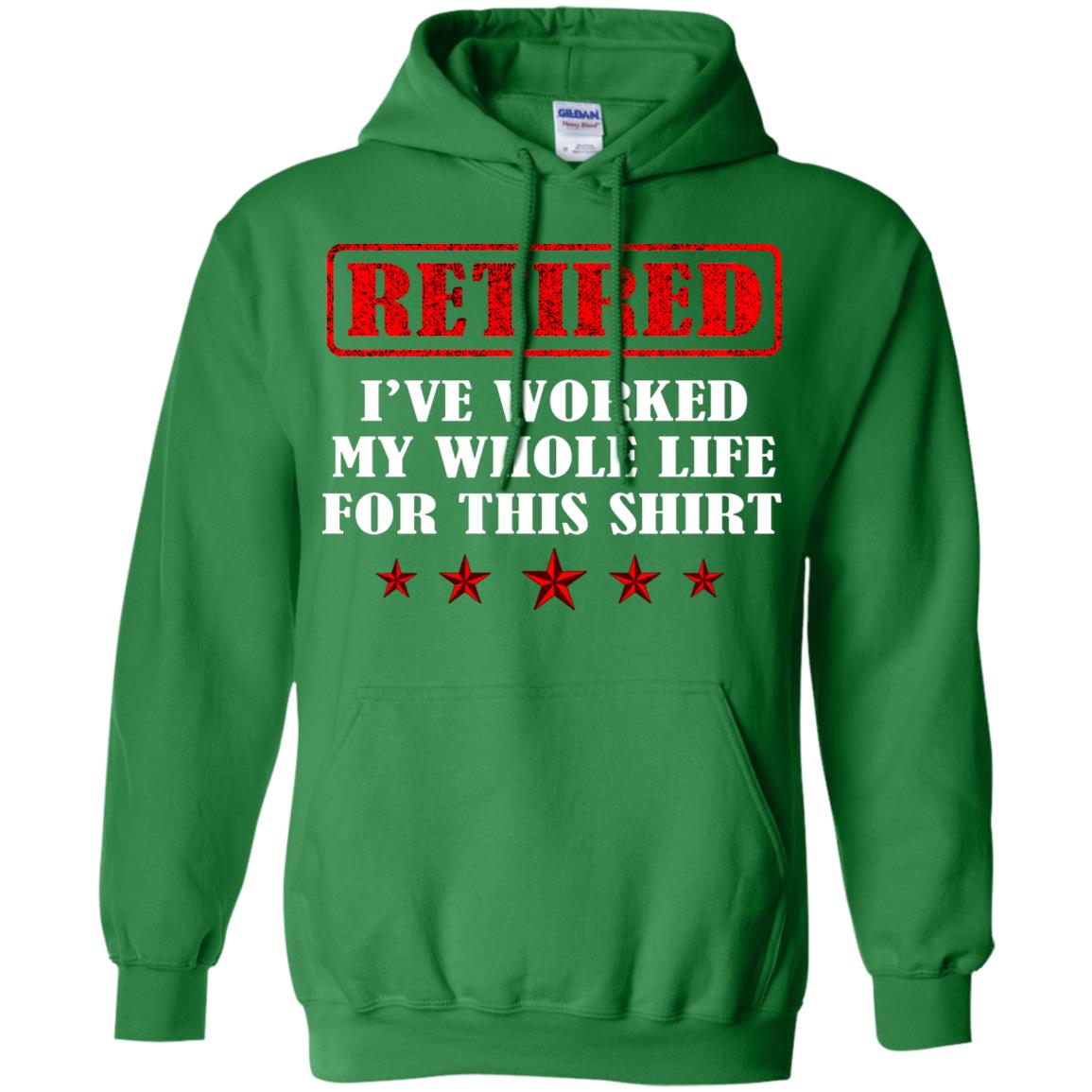 Retired I've Worked My Whole Life For This Shirt Irish Green