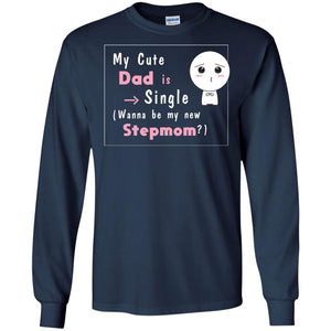 My Cute Dad Is Single Wanna Be My New Stepmom ShirtG240 Gildan LS Ultra Cotton T-Shirt