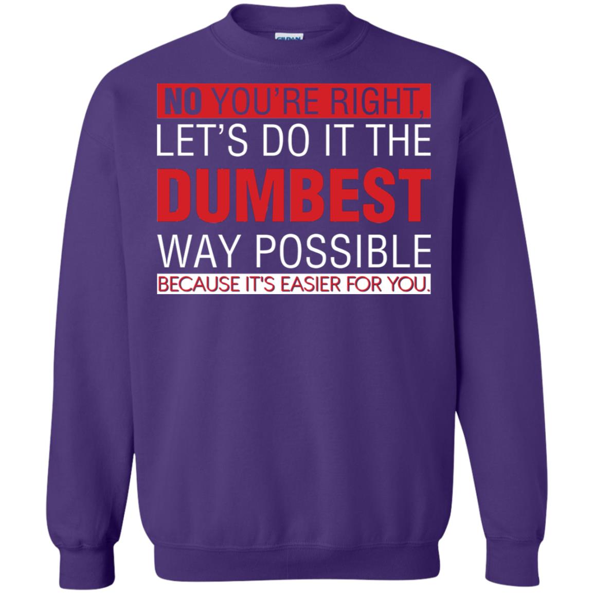 No You're Right Let Do It The Dumbest Way Possible Because It's Easier For You Shirt Purple