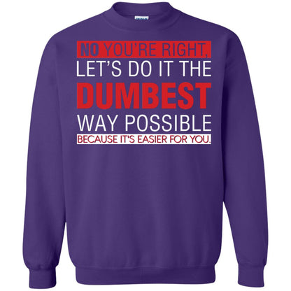No You're Right Let Do It The Dumbest Way Possible Because It's Easier For You Shirt Purple