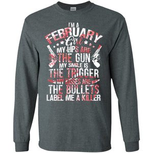 I_m A February Girl My Lips Are The Gun My Smile Is The Trigger My Kisses Are The Bullets Label Me A KillerG240 Gildan LS Ultra Cotton T-Shirt